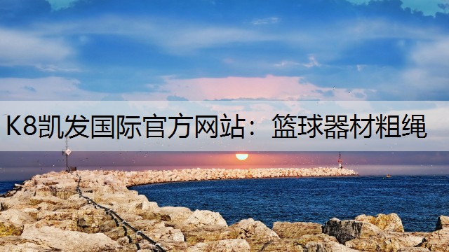 K8凯发国际官方网站：篮球器材粗绳