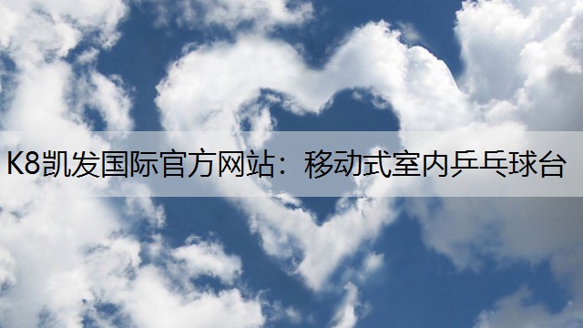 K8凯发国际官方网站：移动式室内乒乓球台