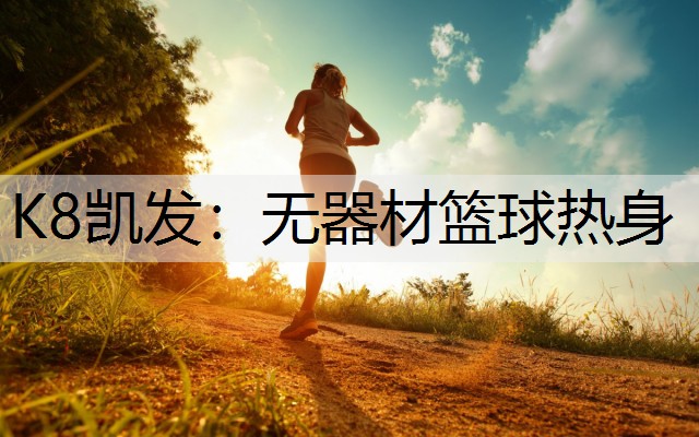 K8凯发：无器材篮球热身