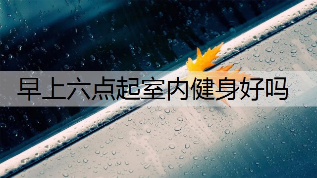 早上六点起室内健身好吗