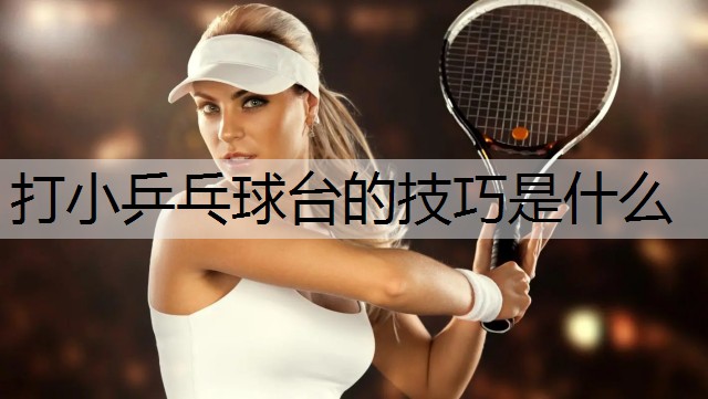 打小乒乓球台的技巧是什么