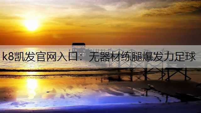 k8凯发官网入口：无器材练腿爆发力足球