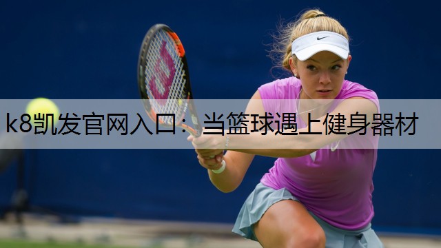 k8凯发官网入口：当篮球遇上健身器材