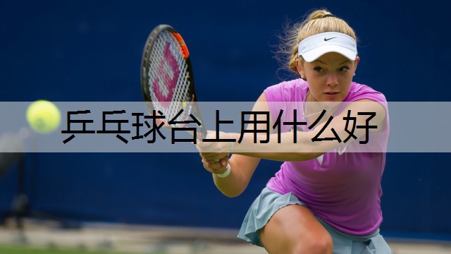 乒乓球台上用什么好