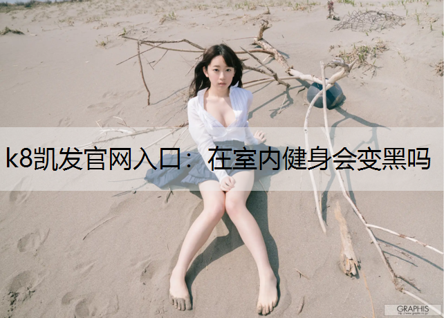 k8凯发官网入口：在室内健身会变黑吗