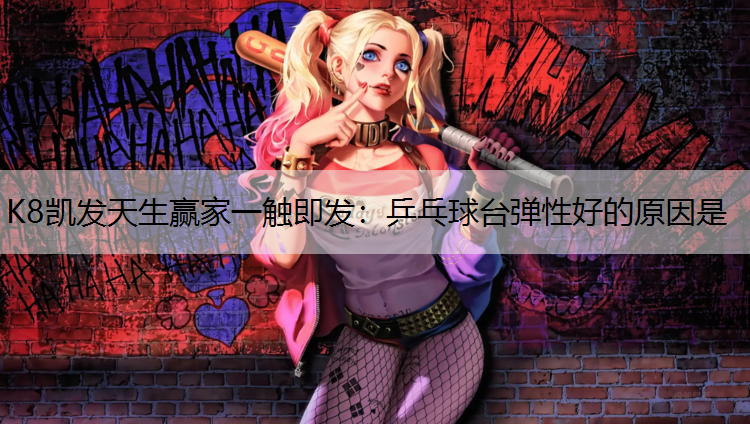 K8凯发天生赢家一触即发：乒乓球台弹性好的原因是
