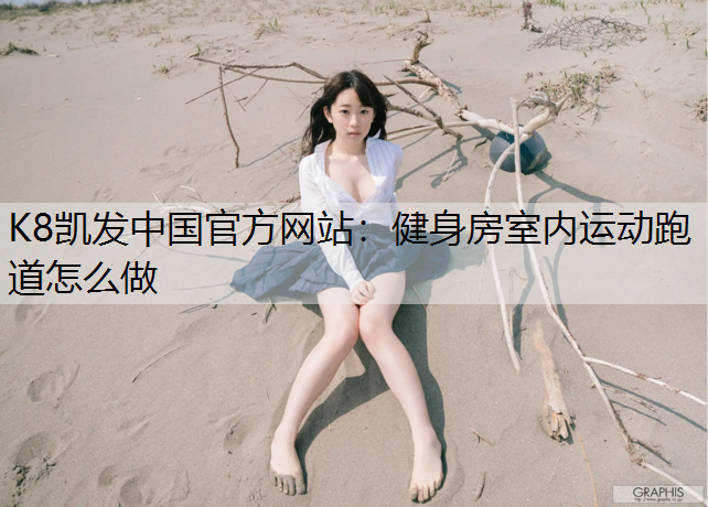 K8凯发中国官方网站：健身房室内运动跑道怎么做