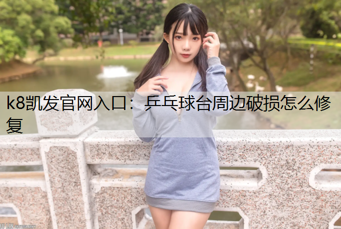 k8凯发官网入口：乒乓球台周边破损怎么修复