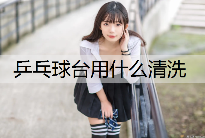 乒乓球台用什么清洗