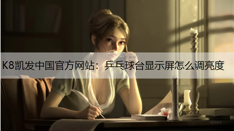 K8凯发中国官方网站：乒乓球台显示屏怎么调亮度