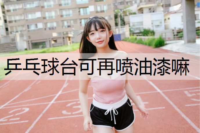 乒乓球台可再喷油漆嘛
