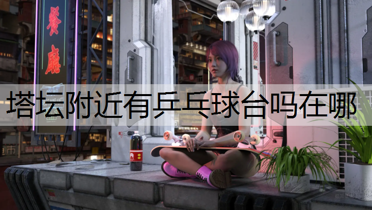 塔坛附近有乒乓球台吗在哪