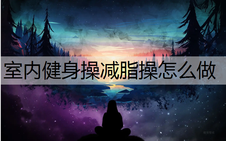 室内健身操减脂操怎么做