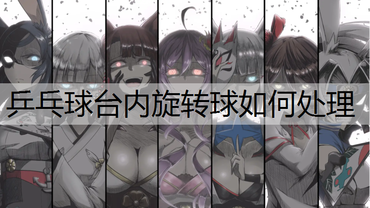 乒乓球台内旋转球如何处理