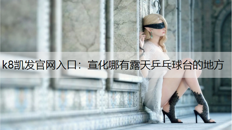 k8凯发官网入口：宣化哪有露天乒乓球台的地方