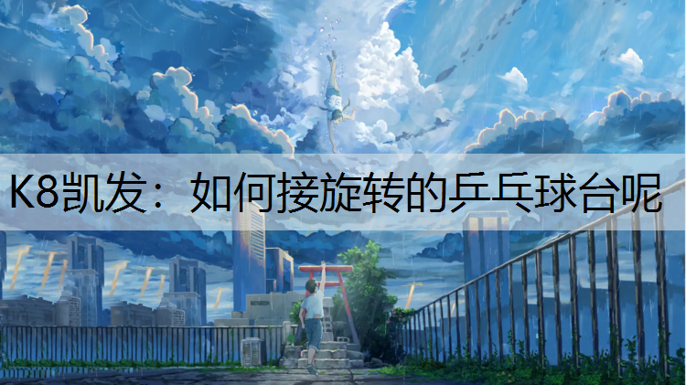 K8凯发：如何接旋转的乒乓球台呢