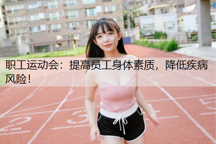 职工运动会：提高员工身体素质，降低疾病风险！