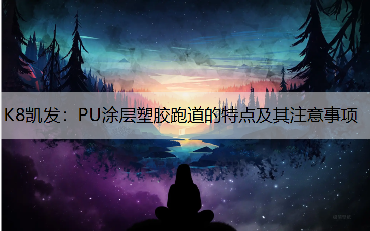 K8凯发：PU涂层塑胶跑道的特点及其注意事项