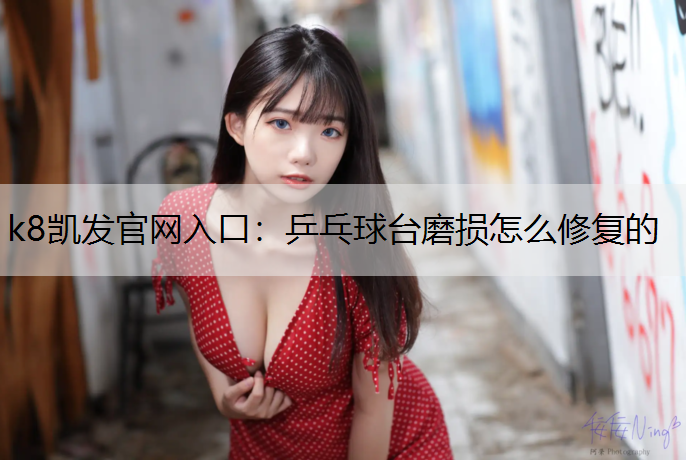 k8凯发官网入口：乒乓球台磨损怎么修复的