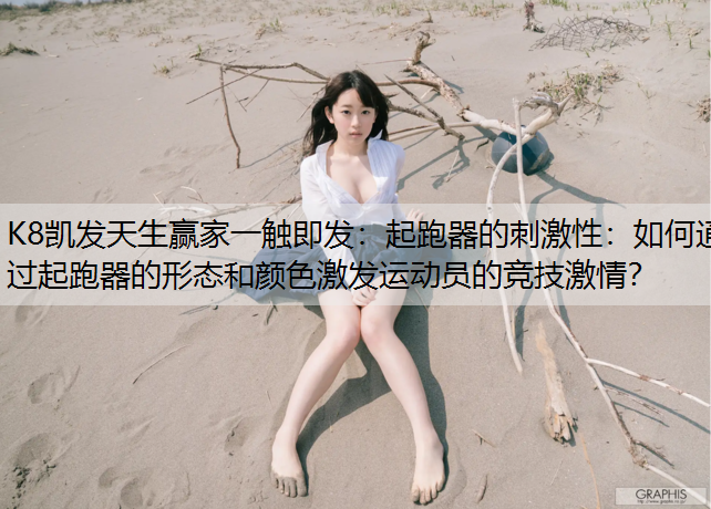 K8凯发天生赢家一触即发：起跑器的刺激性：如何通过起跑器的形态和颜色激发运动员的竞技激情？