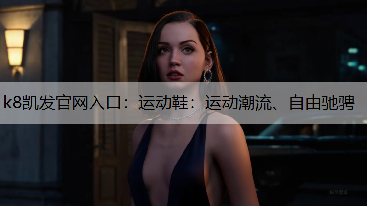 k8凯发官网入口：运动鞋：运动潮流、自由驰骋