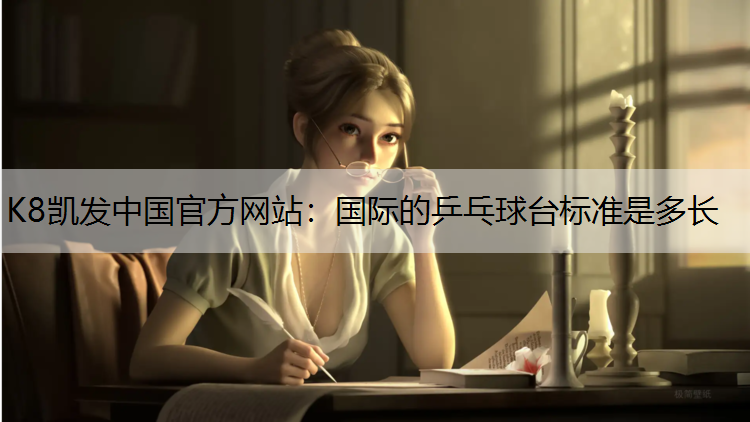 K8凯发中国官方网站：国际的乒乓球台标准是多长