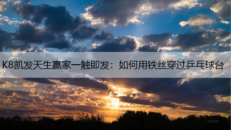 K8凯发天生赢家一触即发：如何用铁丝穿过乒乓球台