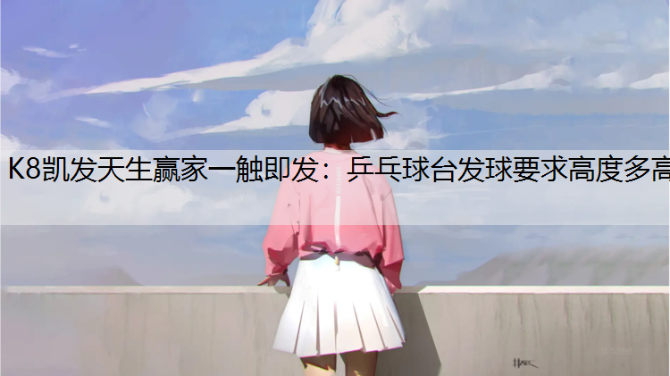 K8凯发天生赢家一触即发：乒乓球台发球要求高度多高