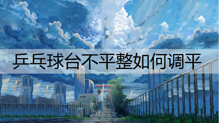 乒乓球台不平整如何调平