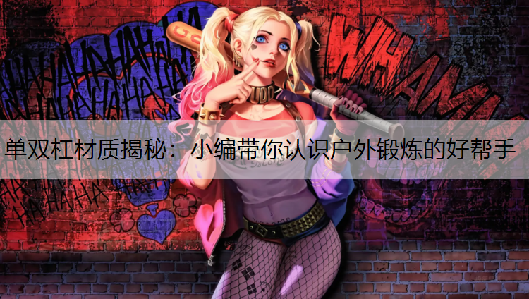 单双杠材质揭秘：小编带你认识户外锻炼的好帮手