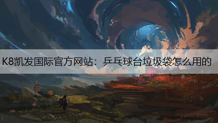 K8凯发国际官方网站：乒乓球台垃圾袋怎么用的