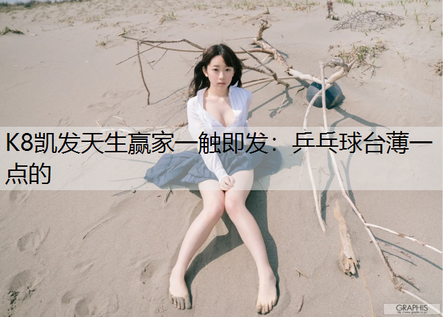 K8凯发天生赢家一触即发：乒乓球台薄一点的