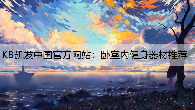 K8凯发中国官方网站：卧室内健身器材推荐