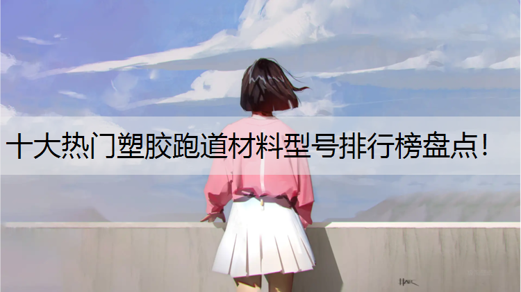 十大热门塑胶跑道材料型号排行榜盘点！