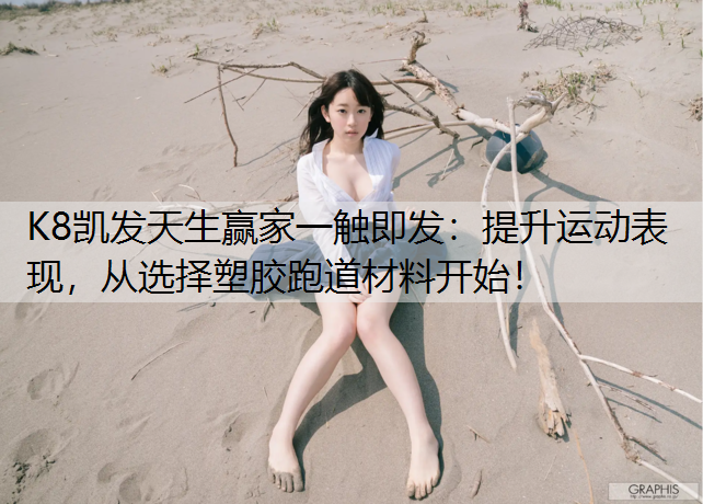 K8凯发天生赢家一触即发：提升运动表现，从选择塑胶跑道材料开始！