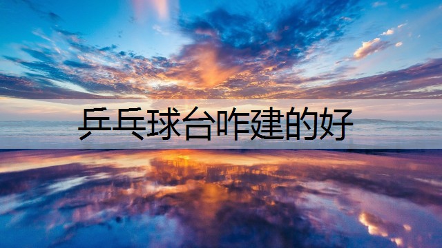 乒乓球台咋建的好