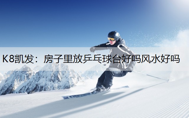 房子里放乒乓球台好吗风水好吗