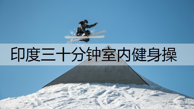 印度三十分钟室内健身操 印度三十分钟室内健身操