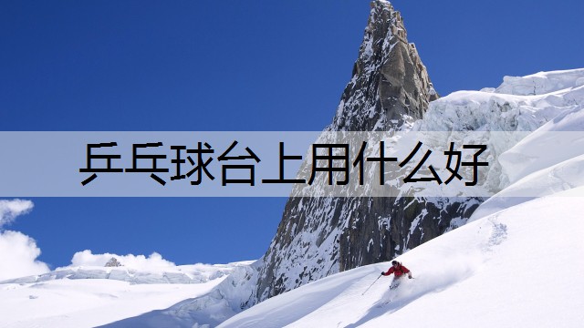 乒乓球台上用什么好