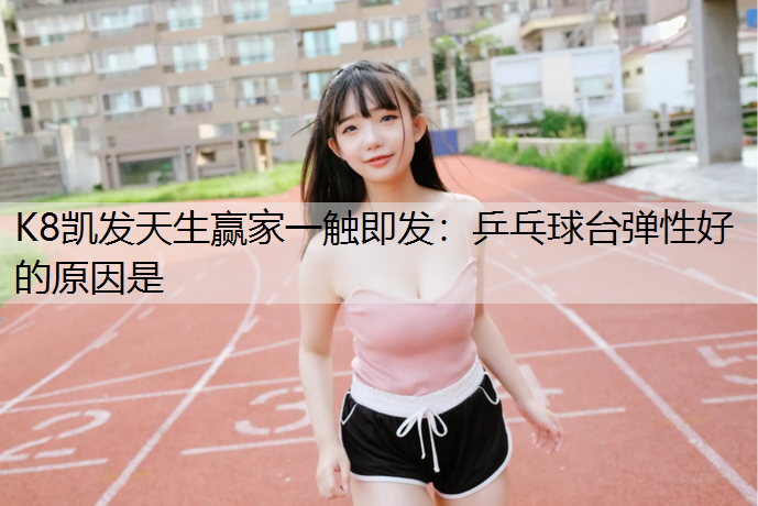 乒乓球台弹性好的原因是